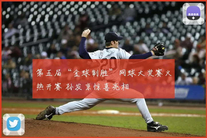 第五届“金球制胜”网球大奖赛火热开赛 孙发京惊喜亮相