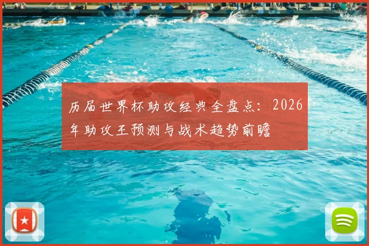 历届世界杯助攻经典全盘点:2026年助攻王预测与战术趋势前瞻