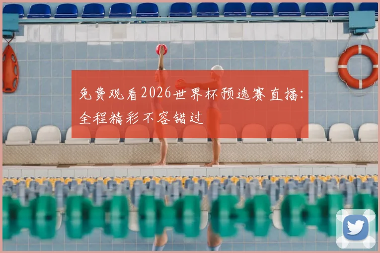 免费观看2026世界杯预选赛直播：全程精彩不容错过