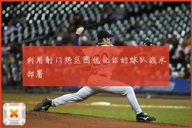利用射门热区图优化你的球队战术部署