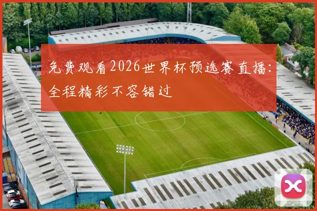 免费观看2026世界杯预选赛直播：全程精彩不容错过
