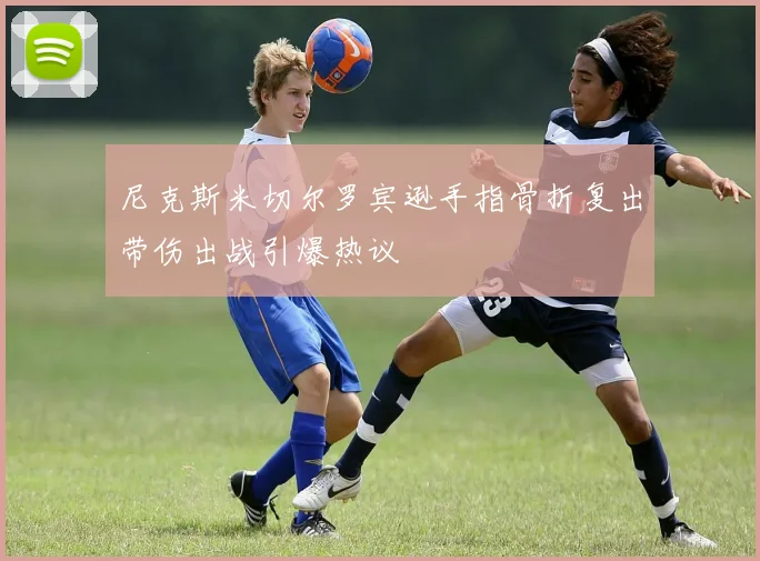 尼克斯米切尔罗宾逊手指骨折复出带伤出战引爆热议