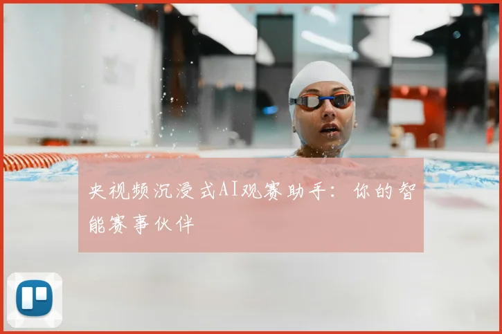 央视频沉浸式AI观赛助手:你的智能赛事伙伴