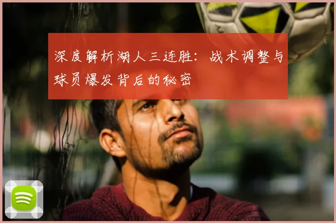 深度解析湖人三连胜:战术调整与球员爆发背后的秘密