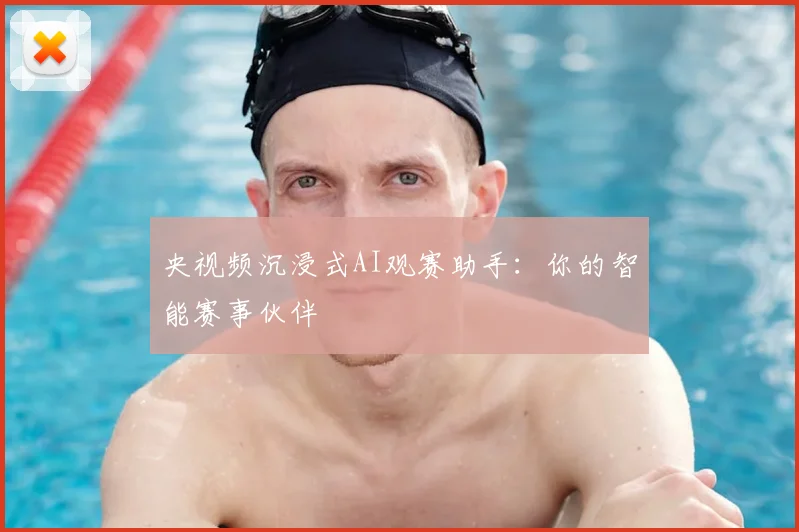 央视频沉浸式AI观赛助手：你的智能赛事伙伴