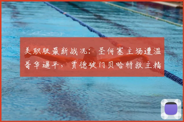 美职联最新战况:圣何塞主场遭温哥华逼平,贾德破门贝哈特救主精彩集锦
